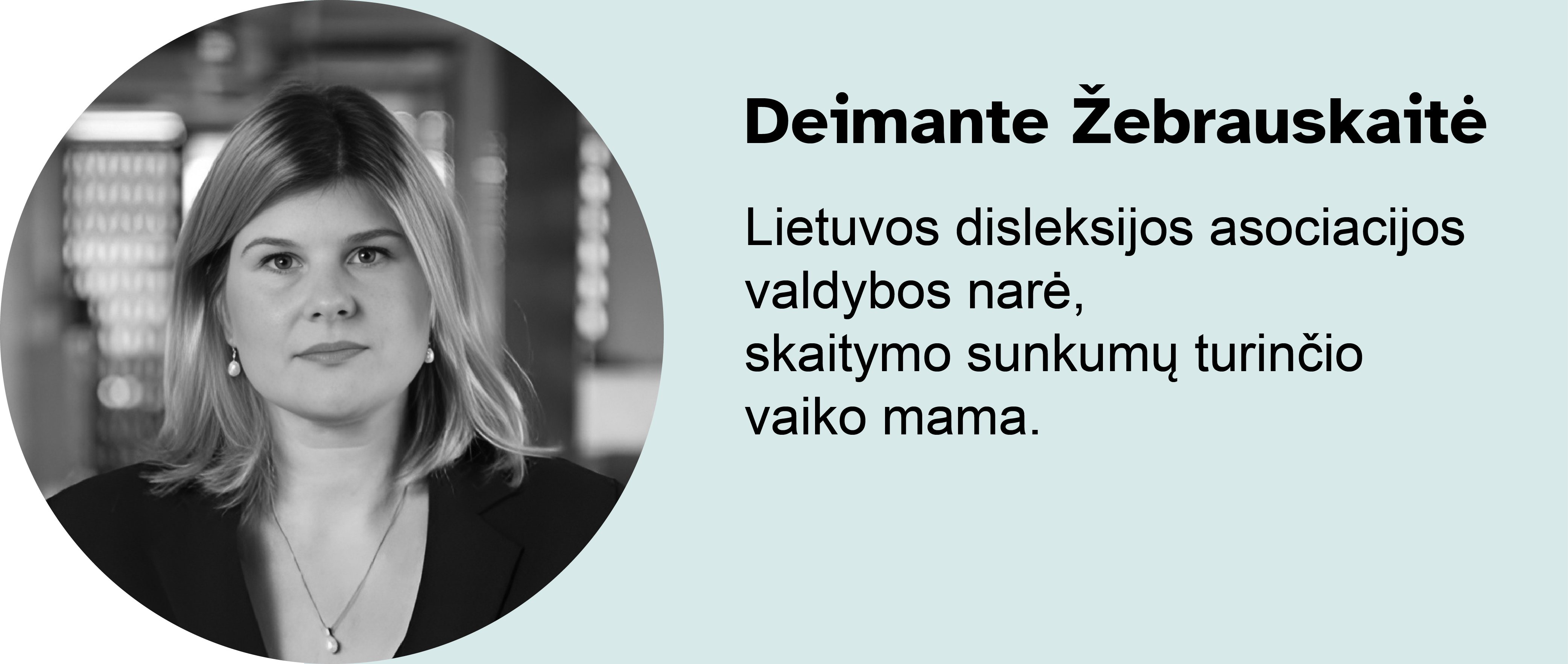 Deimantė Žebrauskaitė.
									Lietuvos disleksijos asociacijos valdybos narė, 
									skaitymo sunkumų turinčio vaiko mama.