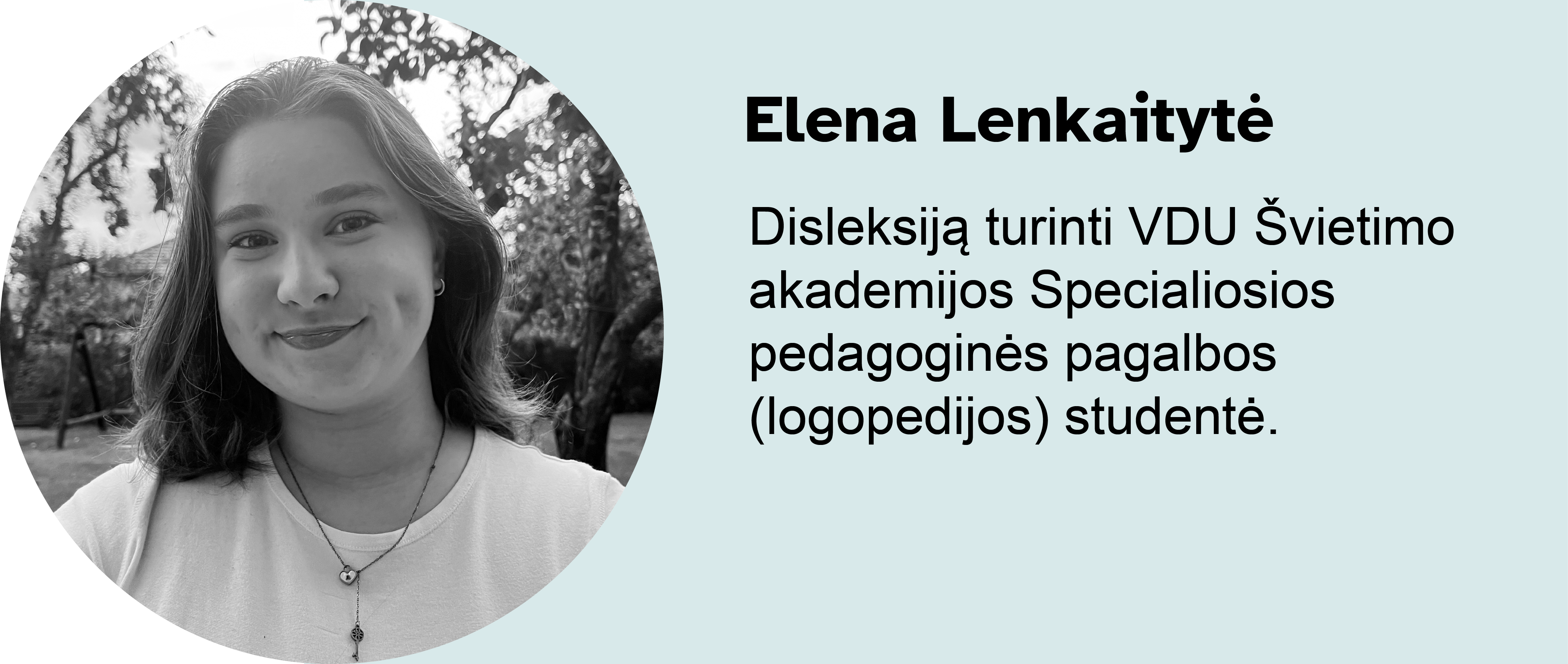 Elena Lenkaitytė.
Disleksiją turinti VDU Švietimo akademijos Specialiosios pedagoginės pagalbos (logopedijos) studentė.
