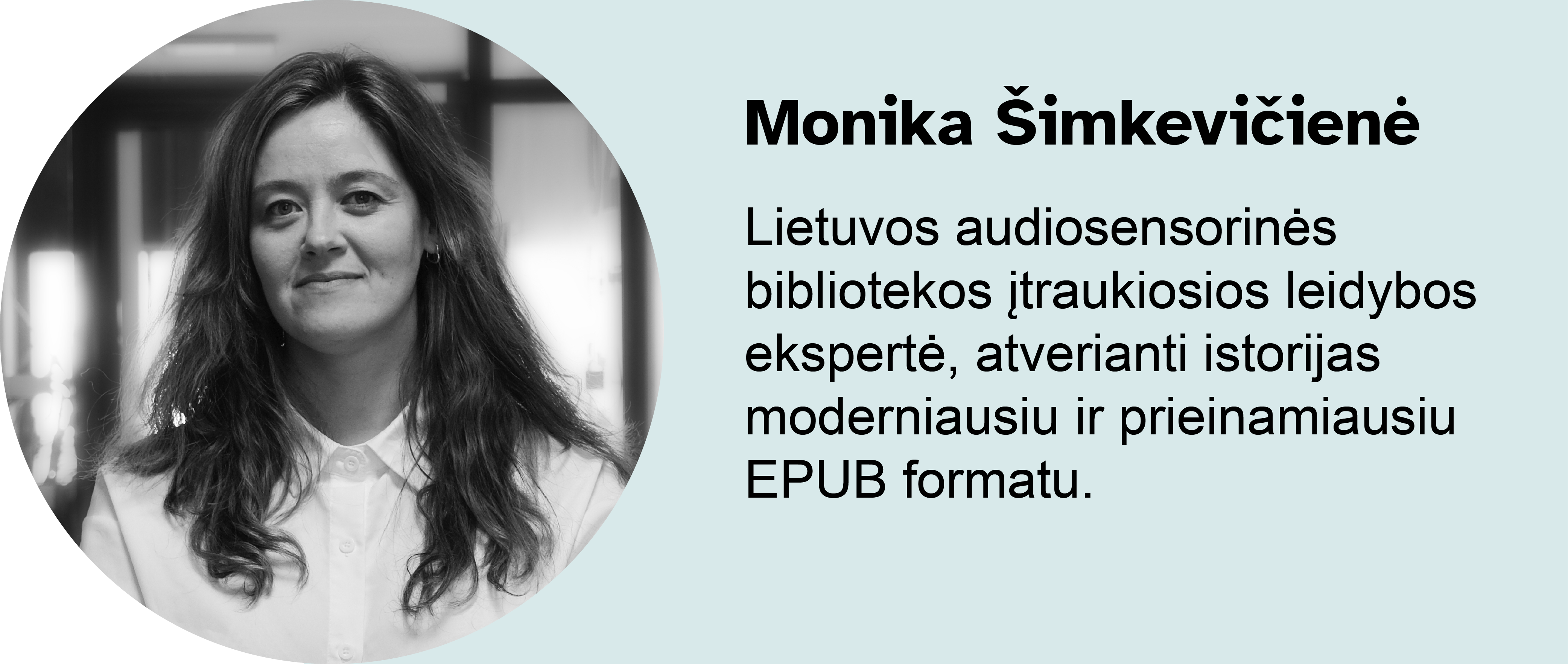 Monika Šimkevičienė.
Lietuvos audiosensorinės bibliotekos įtraukiosios leidybos ekspertė, atverianti istorijas moderniausiu ir prieinamiausiu EPUB formatu.
