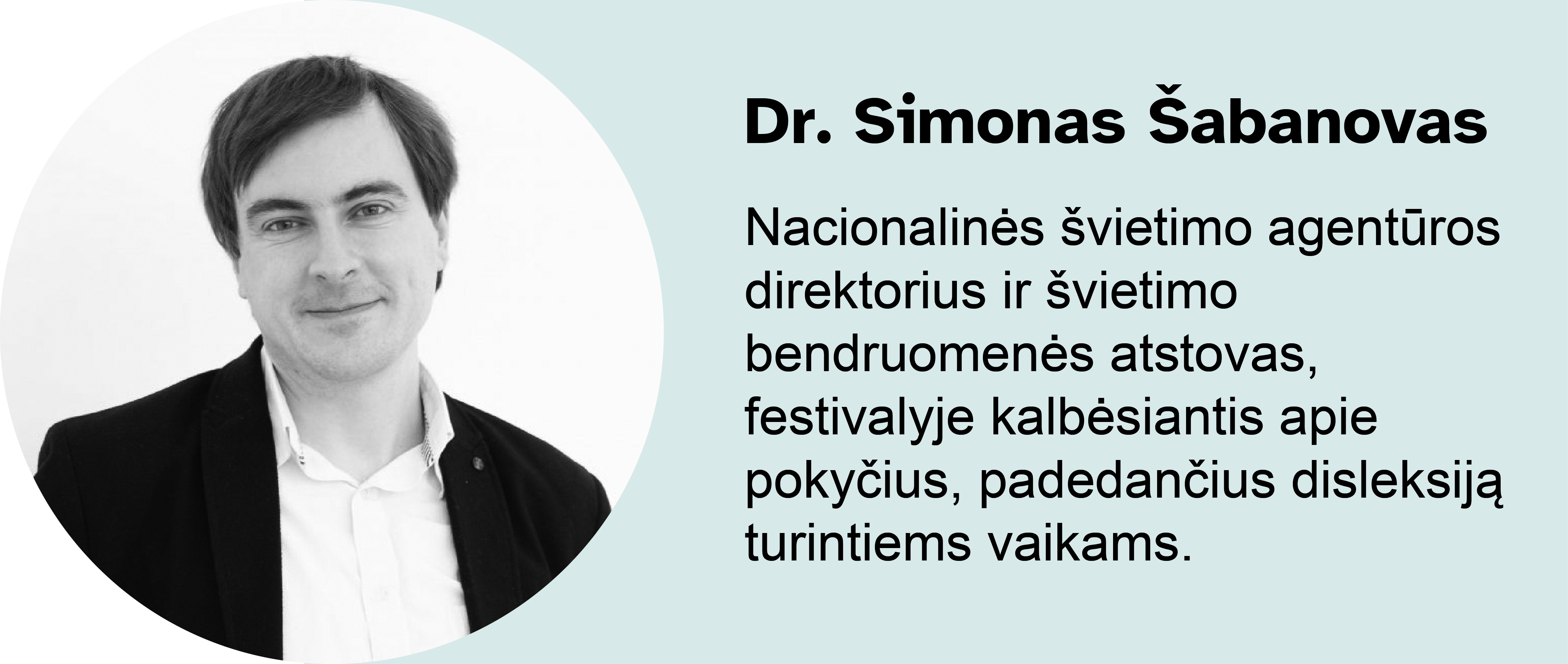 Dr. Simonas Šabanovas.
Nacionalinės švietimo agentūros direktorius ir švietimo bendruomenės atstovas, festivalyje kalbėsiantis apie pokyčius, padedančius disleksiją turintiems vaikams.
